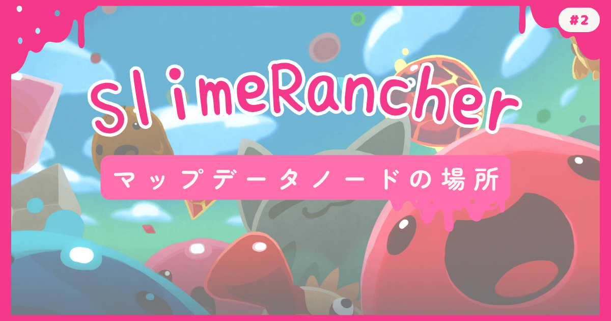 SlimeRancher #2 マップデータノードの場所